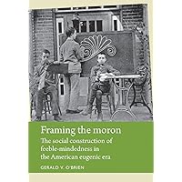 Framing the moron: The social construction of feeble-mindedness in the American eugenic era (Disability History) Framing the moron: The social construction of feeble-mindedness in the American eugenic era (Disability History) eTextbook Hardcover Paperback