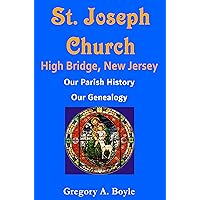 St. Joseph Church - High Bridge, New Jersey: Our Parish History, Our Genealogy St. Joseph Church - High Bridge, New Jersey: Our Parish History, Our Genealogy Kindle Paperback