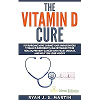 The Vitamin D Cure: 8 Surprising Ways Curing Your Undiagnosed Vitamin D Deficiency Can Revitalize Your Health, Prevent Cancer and Heart Disease, and Help ... Weight (Vitamins and Supplements Book 1) The Vitamin D Cure: 8 Surprising Ways Curing Your Undiagnosed Vitamin D Deficiency Can Revitalize Your Health, Prevent Cancer and Heart Disease, and Help ... Weight (Vitamins and Supplements Book 1) Kindle Paperback