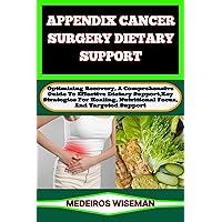 APPENDIX CANCER SURGERY DIETARY SUPPORT: Optimizing Recovery, A Comprehensive Guide To Effective Dietary Support, Key Strategies For Healing, Nutritional Focus, And Targeted Support APPENDIX CANCER SURGERY DIETARY SUPPORT: Optimizing Recovery, A Comprehensive Guide To Effective Dietary Support, Key Strategies For Healing, Nutritional Focus, And Targeted Support Kindle Paperback