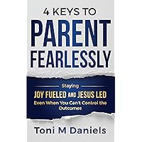 4 Keys to Parent Fearlessly: Staying Joy Fueled and Jesus Led Even When You Can’t Control the Outcome 4 Keys to Parent Fearlessly: Staying Joy Fueled and Jesus Led Even When You Can’t Control the Outcome Kindle Paperback