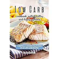 Low Carb Cookbook with Healthy and Tasty Options: Carefully Chosen Collection of 25 Low Carb Recipes Low Carb Cookbook with Healthy and Tasty Options: Carefully Chosen Collection of 25 Low Carb Recipes Kindle Paperback