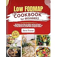 LOW FODMAP DIET COOKBOOK FOR BEGINNERS: 101 Delicious, Low-Fibre, Low-Calorie, and Low-Fat Recipes: Including Vegetarian & Vegan Options, 10 Seasoning ... Relief and Digestive Wellness (How to diet)
