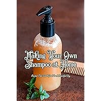 Making Your Own Shampoo at Home: Recipes That Smell Good For A Beautiful Day: Recipes You Can Make For A Lovely Day That Are Fragrant Making Your Own Shampoo at Home: Recipes That Smell Good For A Beautiful Day: Recipes You Can Make For A Lovely Day That Are Fragrant Kindle Paperback