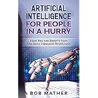 Artificial Intelligence for People in a Hurry: How You Can Benefit from the Next Industrial Revolution (Artificial Intelligence for Beginners Book 2) Artificial Intelligence for People in a Hurry: How You Can Benefit from the Next Industrial Revolution (Artificial Intelligence for Beginners Book 2) Kindle Audible Audiobook Hardcover Paperback