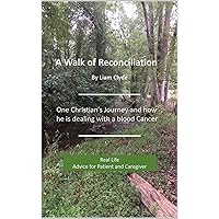 A Walk of Reconciliation: One Christian's Journey and how he is dealing with Blood Cancer A Walk of Reconciliation: One Christian's Journey and how he is dealing with Blood Cancer Kindle Paperback