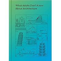 What Adults Don’t Know About Architecture: Inspiring young minds to build a more beautiful world What Adults Don’t Know About Architecture: Inspiring young minds to build a more beautiful world Kindle