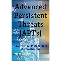 Advanced Persistent Threats (APTs) : Abwehren & Schutz für Ihre IT-Infrastruktur (German Edition) Advanced Persistent Threats (APTs) : Abwehren & Schutz für Ihre IT-Infrastruktur (German Edition) Kindle