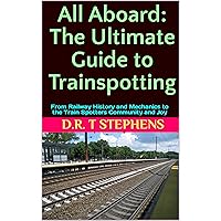 All Aboard: The Ultimate Guide to Trainspotting: From Railway History and Mechanics to the Train Spotters Community and Joy (The Fantastic World of the ... - An Enchanting Journey of Track and Train)