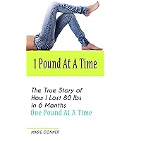 1 Pound At A Time: The True Story of How I lost 80 lbs in 6 Months One Pound at a Time