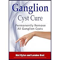 Ganglion Cyst Cure: Complete guide to ganglion cyst causes, types, symptoms, treatment and prevention. Ganglion Cyst Cure: Complete guide to ganglion cyst causes, types, symptoms, treatment and prevention. Kindle