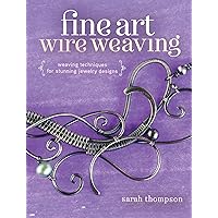 Fine Art Wire Weaving: Weaving Techniques for Stunning Jewelry Designs Fine Art Wire Weaving: Weaving Techniques for Stunning Jewelry Designs Paperback Kindle