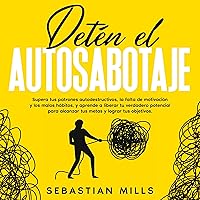 Detén el autosabotaje [Stop Self-Sabotage]: Supera tus patrones autodestructivos, la falta de motivación y los malos hábitos, y aprende a liberar tu verdadero potencial para alcanzar tus metas y lograr tus objetivos Detén el autosabotaje [Stop Self-Sabotage]: Supera tus patrones autodestructivos, la falta de motivación y los malos hábitos, y aprende a liberar tu verdadero potencial para alcanzar tus metas y lograr tus objetivos Audible Audiobook Kindle