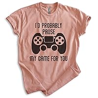 I'd Probably Pause My Game for You Shirt, Unisex Women's Men's Shirt, Gaming Shirt, Gamer Shirt, Video Game