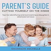 Parent's Guide: Cutting Yourself on the Inside: Tips for Identifying and Overcoming a Daughter’s Anorexia Nervosa Parent's Guide: Cutting Yourself on the Inside: Tips for Identifying and Overcoming a Daughter’s Anorexia Nervosa Audible Audiobook Kindle Paperback