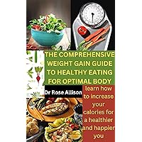 THE COMPREHENSIVE WEIGHT GAIN GUIDE TO HEALTHY EATING FOR OPTIMAL BODY: Learn How to Increase Your Calories for a Healthier and Happier You