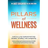 Pillars of Wellness: Achieve and Uphold Holistic Health, Vitality, and Longevity—A Natural Approach to Optimizing Your Life NOW So You Can Be Healthy 20 Years from Today Pillars of Wellness: Achieve and Uphold Holistic Health, Vitality, and Longevity—A Natural Approach to Optimizing Your Life NOW So You Can Be Healthy 20 Years from Today Kindle Paperback