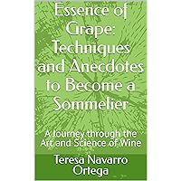 Essence of Grape: Techniques and Anecdotes to Become a Sommelier: A Journey through the Art and Science of Wine Essence of Grape: Techniques and Anecdotes to Become a Sommelier: A Journey through the Art and Science of Wine Kindle Paperback