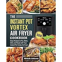 The Instant Pot Vortex Air Fryer Cookbook: 550 Easy Recipes to Fry, Bake, Grill, and Roast with Your Instant Pot Vortex Air Fryer The Instant Pot Vortex Air Fryer Cookbook: 550 Easy Recipes to Fry, Bake, Grill, and Roast with Your Instant Pot Vortex Air Fryer Paperback Hardcover