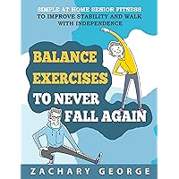 Balance Exercises To Never Fall Again: Simple At Home Senior Fitness To Improve Stability And Walk With Independance Balance Exercises To Never Fall Again: Simple At Home Senior Fitness To Improve Stability And Walk With Independance Kindle Paperback Hardcover