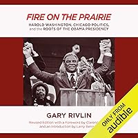 Fire on the Prairie: Harold Washington, Chicago Politics, and the Roots of the Obama Presidency Fire on the Prairie: Harold Washington, Chicago Politics, and the Roots of the Obama Presidency Audible Audiobook Paperback Kindle Hardcover