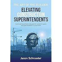 Elevating Construction Superintendents: A Principle Based Leadership Guide for Assistant Supers and Superintendents in Construction (The Art of the Builder Book 1) Elevating Construction Superintendents: A Principle Based Leadership Guide for Assistant Supers and Superintendents in Construction (The Art of the Builder Book 1) Paperback Audible Audiobook Kindle