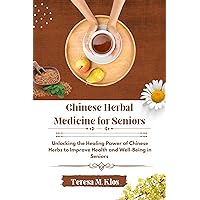 Chinese Herbal Medicine for Seniors: Unlocking the Healing Power of Chinese Herbs Medicine to Improve Health and Well-Being in Seniors (A Comprehensive Guide for Senior Health Care and Wellness) Chinese Herbal Medicine for Seniors: Unlocking the Healing Power of Chinese Herbs Medicine to Improve Health and Well-Being in Seniors (A Comprehensive Guide for Senior Health Care and Wellness) Kindle Paperback