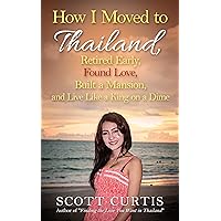 How I Moved to Thailand:: Retired Early, Found Love, Built a Mansion, and Live Like a King on a Dime (Succeeding in Thailand) How I Moved to Thailand:: Retired Early, Found Love, Built a Mansion, and Live Like a King on a Dime (Succeeding in Thailand) Kindle Paperback
