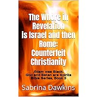 The Whore in Revelation is Israel and then Rome: Counterfeit Christianity (Adam was Black. God and Satan are Spirits Bible Series Book 3) The Whore in Revelation is Israel and then Rome: Counterfeit Christianity (Adam was Black. God and Satan are Spirits Bible Series Book 3) Kindle Paperback