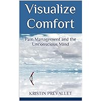 Visualize Comfort: Pain Management and the Unconscious Mind (Creative Rewiring Book 3) Visualize Comfort: Pain Management and the Unconscious Mind (Creative Rewiring Book 3) Kindle