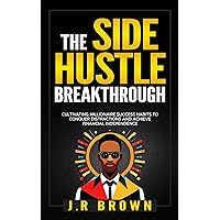 The Side Hustle Breakthrough: Cultivating Millionaire Success Habits to Conquer Distractions and Achieve Financial Independence The Side Hustle Breakthrough: Cultivating Millionaire Success Habits to Conquer Distractions and Achieve Financial Independence Kindle Paperback