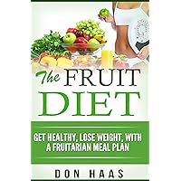 Fruit Diet: Get Healthy, Lose Weight, With a Fruitarian Meal Plan (Vegan Diet, Plant Based Whole Foods, High Carbohydrate, Low Fat,) Fruit Diet: Get Healthy, Lose Weight, With a Fruitarian Meal Plan (Vegan Diet, Plant Based Whole Foods, High Carbohydrate, Low Fat,) Kindle