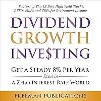 Dividend Growth Investing: Get a Steady 8% Per Year Even in a Zero Interest Rate World - Featuring the 13 Best High Yield Stocks, REITs, MLPs and CEFs for Retirement Income Dividend Growth Investing: Get a Steady 8% Per Year Even in a Zero Interest Rate World - Featuring the 13 Best High Yield Stocks, REITs, MLPs and CEFs for Retirement Income Audible Audiobook Kindle Paperback
