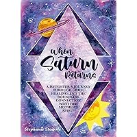 When Saturn Returns: A Daughter's Journey Through Grief, Healing, and The Boundless Connection with Her Mother's Spirit When Saturn Returns: A Daughter's Journey Through Grief, Healing, and The Boundless Connection with Her Mother's Spirit Kindle Paperback