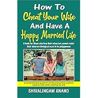 How to cheat your wife and have a happy married life: A book for those who love their wives but cannot resist their inherent biological need to be polygamous
