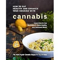 How to Eat Healthy and Enhance Your Cooking with Cannabis: Learn How to Use Marijuana to Make Healthy and Delicious Meals (The Most Popular Cannabis Recipes to Try at Home) How to Eat Healthy and Enhance Your Cooking with Cannabis: Learn How to Use Marijuana to Make Healthy and Delicious Meals (The Most Popular Cannabis Recipes to Try at Home) Kindle Hardcover Paperback