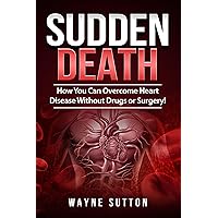 Sudden Death: How You Can Overcome Heart Disease Without Drugs or Surgery! Sudden Death: How You Can Overcome Heart Disease Without Drugs or Surgery! Kindle Audible Audiobook Paperback