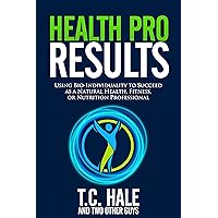 Health Pro Results: Using Bio-Individuality To Succeed As A Natural Health, Fitness, Or Nutrition Professional Health Pro Results: Using Bio-Individuality To Succeed As A Natural Health, Fitness, Or Nutrition Professional Kindle Paperback