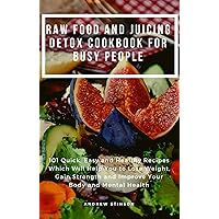 Raw Food and Juicing Detox Cookbook for Busy People: 101 Quick, Easy and Healthy Recipes Which Will Help You to Lose Weight, Gain Strength and Improve Your Body and Mental Health Raw Food and Juicing Detox Cookbook for Busy People: 101 Quick, Easy and Healthy Recipes Which Will Help You to Lose Weight, Gain Strength and Improve Your Body and Mental Health Kindle Paperback
