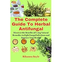 The Complete Guide To Herbal Antifungal: Discover the Benefits of Using Natural Remedies to Fight Fungal Infections and Improve Your Health (The Herbal Way Books) The Complete Guide To Herbal Antifungal: Discover the Benefits of Using Natural Remedies to Fight Fungal Infections and Improve Your Health (The Herbal Way Books) Kindle Paperback