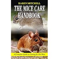 THE MICE CARE HANDBOOK : A Complete Guide to Caring for Pet Mice THE MICE CARE HANDBOOK : A Complete Guide to Caring for Pet Mice Kindle Paperback