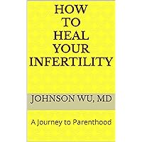 How To Heal Your Infertility: A Journey to Parenthood How To Heal Your Infertility: A Journey to Parenthood Kindle Paperback