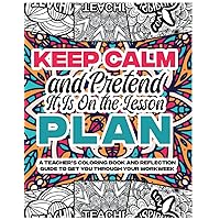 Keep Calm and Pretend it is On the Lesson Plan: A Teacher's Coloring Book and Reflection Guide to Get You Through Your Workweek