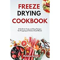 FREEZE DRYING COOKBOOK: A Guide to Tasty and Easy Recipes for Prepping to Reduce Food Waste FREEZE DRYING COOKBOOK: A Guide to Tasty and Easy Recipes for Prepping to Reduce Food Waste Kindle Paperback