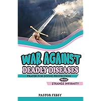 WAR AGAINST DEADLY DISEASES: PRAYER FOR DIVINE PROTECTION FROM STRANGE INFIRMITY WAR AGAINST DEADLY DISEASES: PRAYER FOR DIVINE PROTECTION FROM STRANGE INFIRMITY Kindle