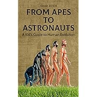 From Apes to Astronauts: A Kid's Guide to Human Evolution (Sci-Tech Knowledge Books For Kids & Teens) From Apes to Astronauts: A Kid's Guide to Human Evolution (Sci-Tech Knowledge Books For Kids & Teens) Kindle Paperback