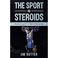 The Sport Is Steroids: One Athlete's Quest to Set World Records and Win The Sport Is Steroids: One Athlete's Quest to Set World Records and Win Kindle Paperback