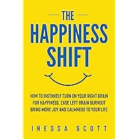 The Happiness Shift: How To Instantly Turn On Your Right Brain for Happiness, Ease Left Brain Burnout, Bring More Joy and Calmness to Your Life The Happiness Shift: How To Instantly Turn On Your Right Brain for Happiness, Ease Left Brain Burnout, Bring More Joy and Calmness to Your Life Kindle Paperback