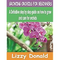 GROWING ORCHIDS FOR BEGINNERS: A Definitive step by step guide on how to grow and care for orchids GROWING ORCHIDS FOR BEGINNERS: A Definitive step by step guide on how to grow and care for orchids Kindle Paperback