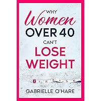 Why Women Over 40 Can’t Lose Weight Why Women Over 40 Can’t Lose Weight Kindle Paperback
